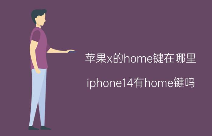 苹果x的home键在哪里 iphone14有home键吗？